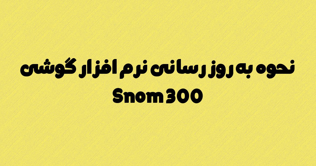 به روز رسانی نرم افزار گوشی Snom 300 چگونه است؟