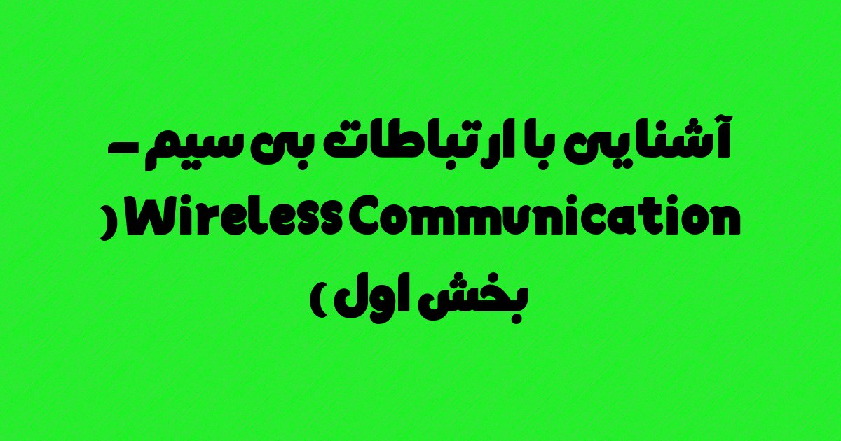 آشنایی با ارتباطات بی سیم – Wireless Communication ( بخش اول )