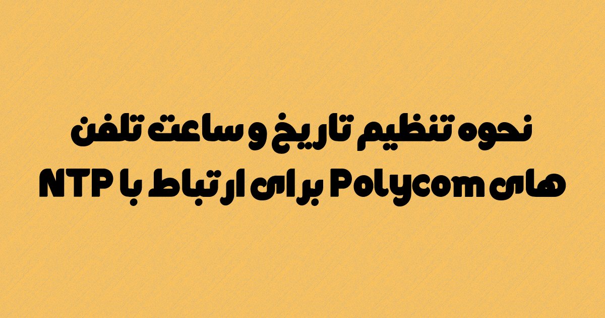 نحوه تنظیم تاریخ و ساعت تلفن های Polycom برای ارتباط  با NTP به چه صورت است؟